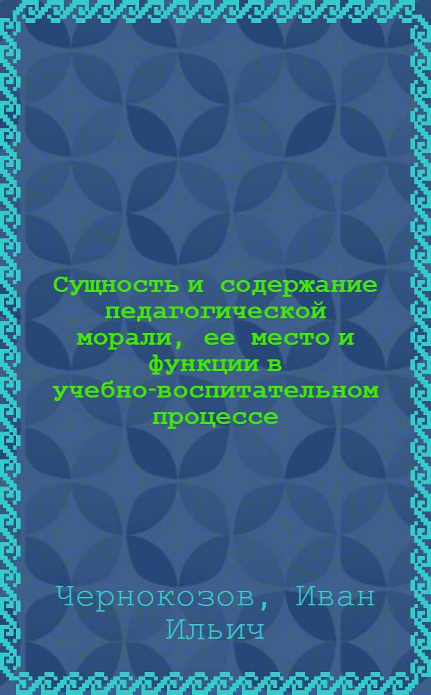 Сущность и содержание педагогической морали, ее место и функции в учебно-воспитательном процессе : (Теорет. исследование) : Автореф. дис. на соиск. учен. степени д-ра пед. наук : (13.00.01)