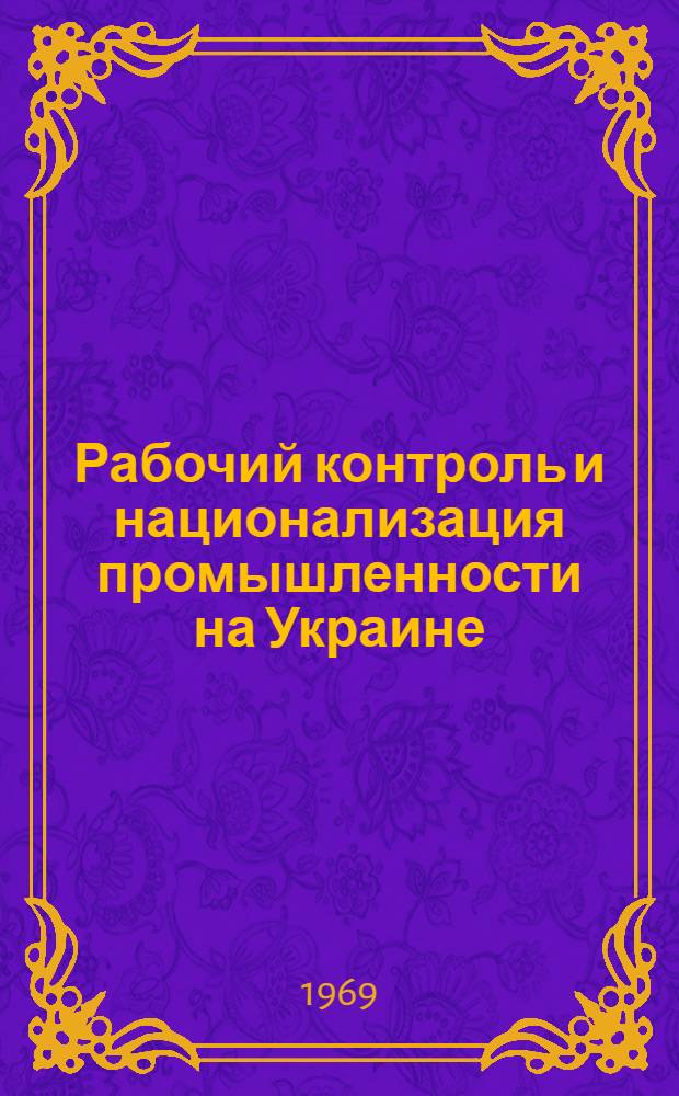 Рабочий контроль и национализация промышленности на Украине (март 1917 - март 1918 гг.) : Автореф. дис. на соискание учен. степени д-ра ист. наук : (571)