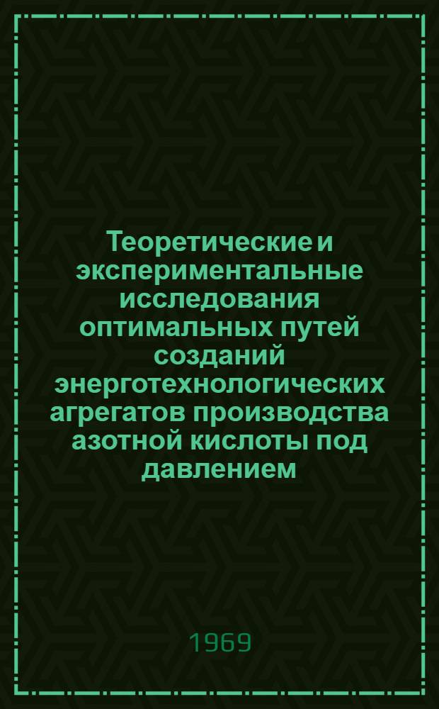 Теоретические и экспериментальные исследования оптимальных путей созданий энерготехнологических агрегатов производства азотной кислоты под давлением : (Включая разработку, проектирование, пуск и доводку энерготехнол. узлов первого советского агрегата) : Автореферат дис. на соискание учен. степени канд. техн. наук : (340)