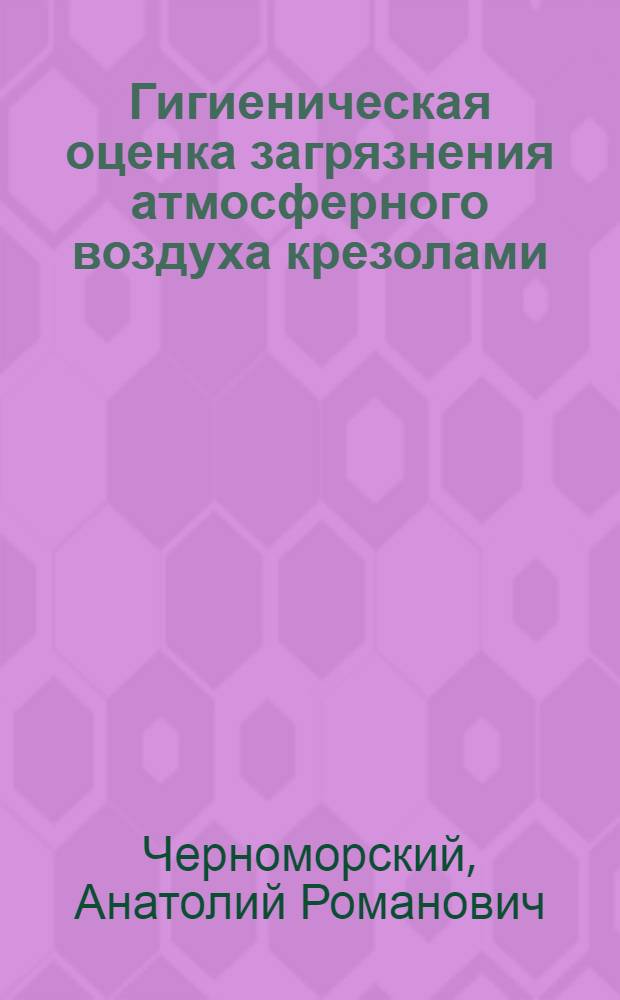 Гигиеническая оценка загрязнения атмосферного воздуха крезолами : Автореф. дис. на соиск. учен. степени канд. мед. наук