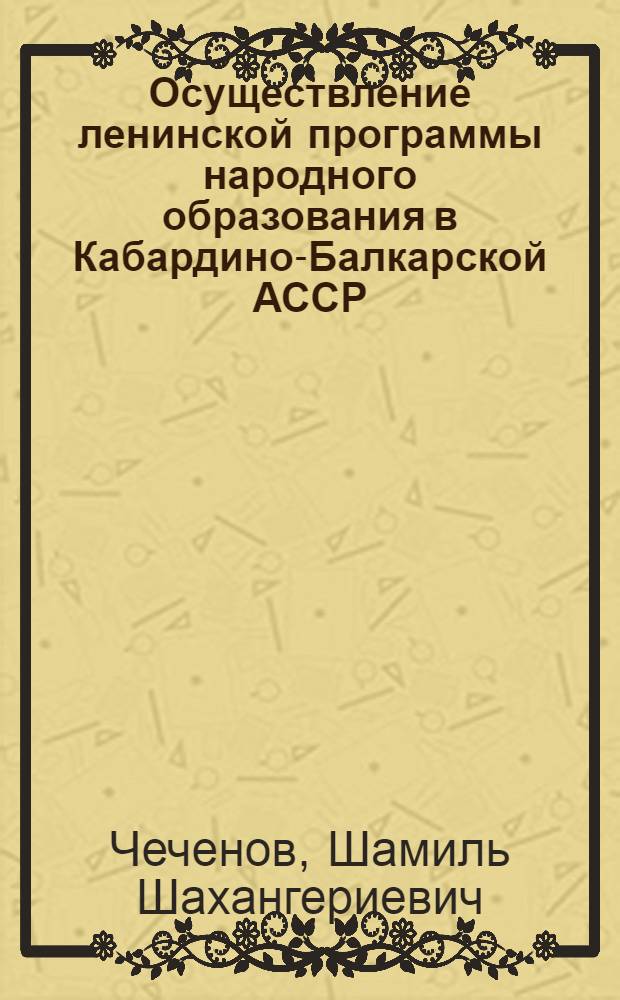 Осуществление ленинской программы народного образования в Кабардино-Балкарской АССР (1920-1970 годы) : Автореф. дис. на соискание учен. степени канд. пед. наук : (580)
