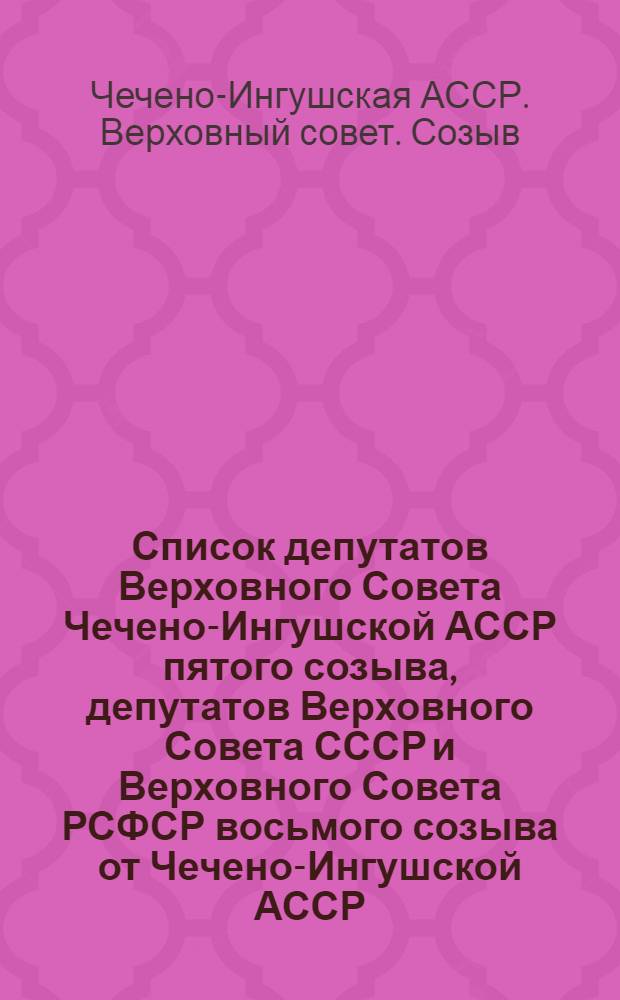 Список депутатов Верховного Совета Чечено-Ингушской АССР пятого созыва, депутатов Верховного Совета СССР и Верховного Совета РСФСР восьмого созыва от Чечено-Ингушской АССР