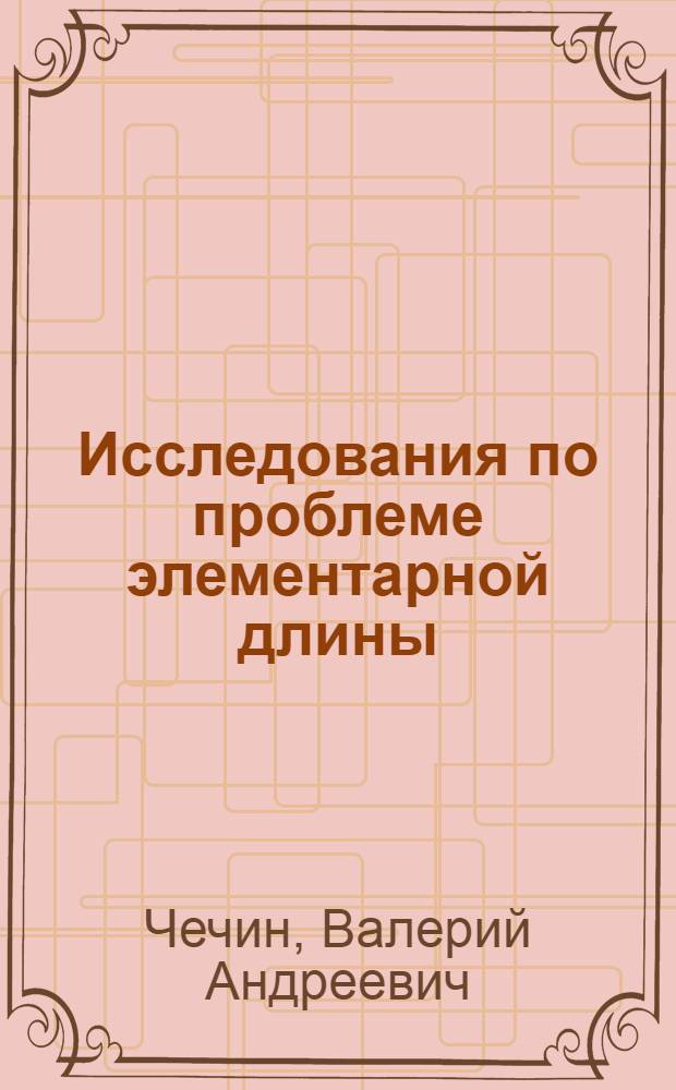 Исследования по проблеме элементарной длины : Автореф. дис. на соискание учен. степени канд. физ.-мат. наук : (041)
