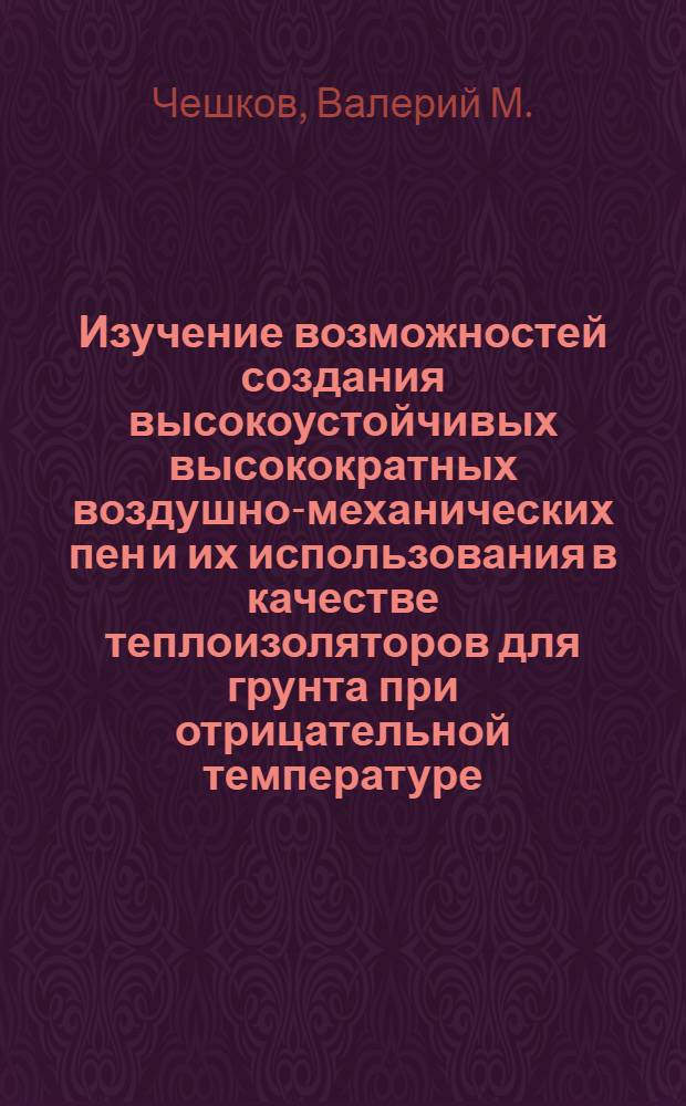 Изучение возможностей создания высокоустойчивых высокократных воздушно-механических пен и их использования в качестве теплоизоляторов для грунта при отрицательной температуре : Автореф. дис. на соиск. учен. степени канд. техн. наук