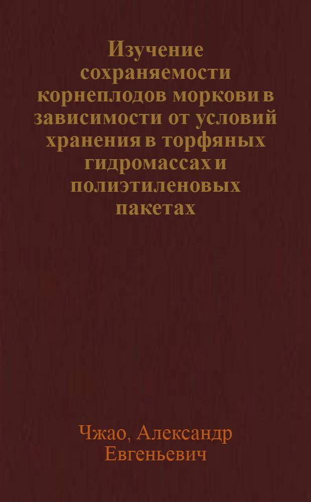 Изучение сохраняемости корнеплодов моркови в зависимости от условий хранения в торфяных гидромассах и полиэтиленовых пакетах : Автореф. дис. на соиск. учен. степени канд. с.-х. наук : (05.18.03)