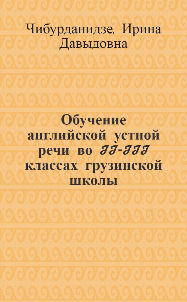 Обучение английской устной речи во II-III классах грузинской школы : Автореф. дис. на соиск. учен. степени канд. пед. наук : (13.00.02)