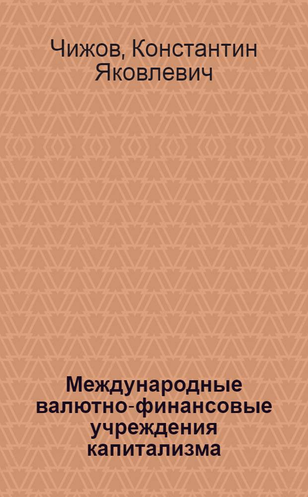 Международные валютно-финансовые учреждения капитализма : Автореф. дис. на соискание учен. степени д-ра экон. наук : (599)