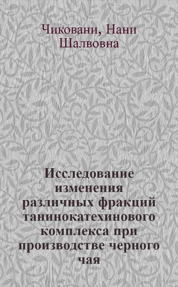 Исследование изменения различных фракций танинокатехинового комплекса при производстве черного чая : Автореф. дис. на соиск. учен. степени канд. техн. наук : (05.18.09)
