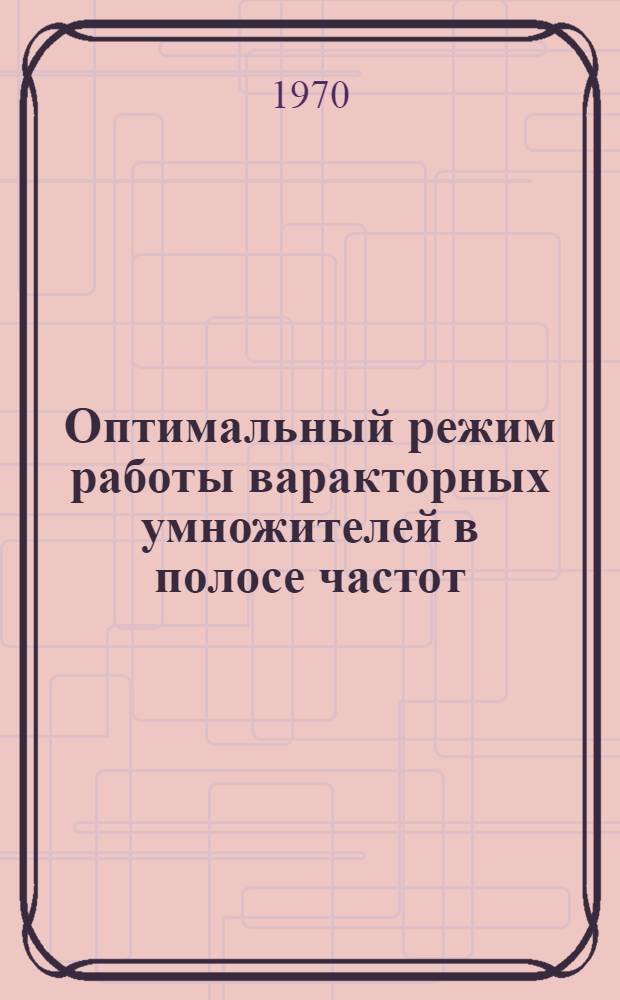 Оптимальный режим работы варакторных умножителей в полосе частот : Автореф. дис. на соискание учен. степени канд. техн. наук : (05.276)