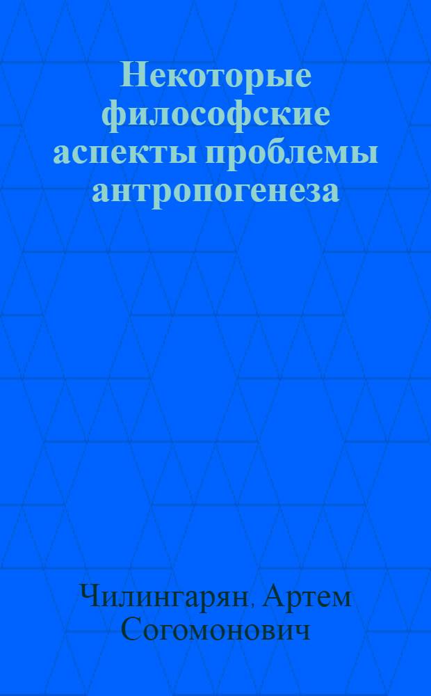 Некоторые философские аспекты проблемы антропогенеза : Автореф. дис. на соискание учен. степени д-ра филос. наук : (620)