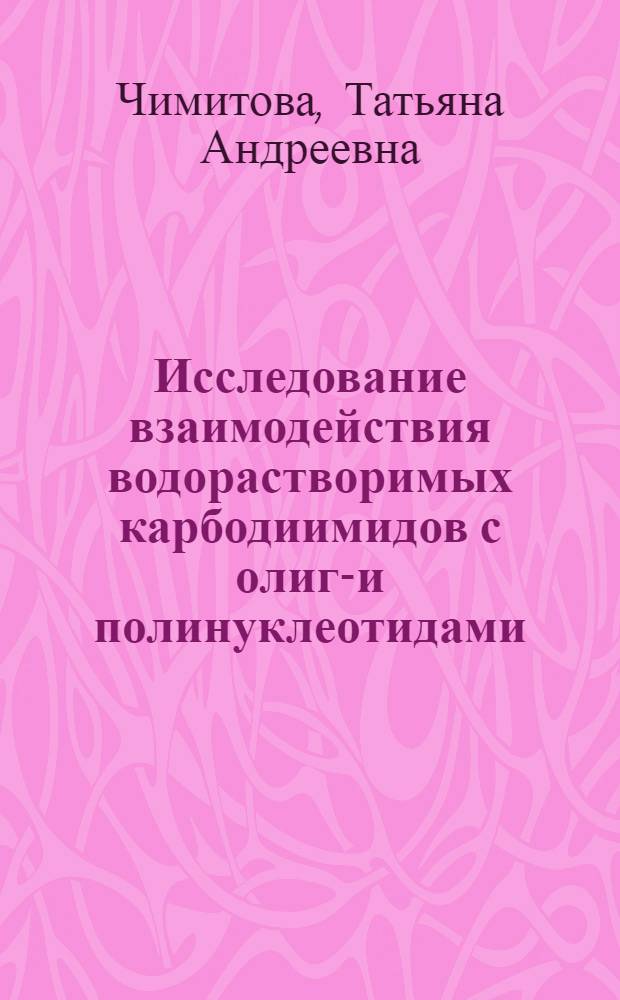 Исследование взаимодействия водорастворимых карбодиимидов с олиго- и полинуклеотидами : Автореф. дис. на соиск. учен. степени канд. хим. наук : (02.00.04)