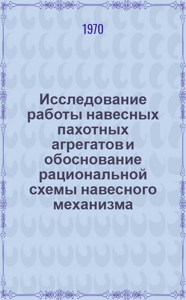 Исследование работы навесных пахотных агрегатов и обоснование рациональной схемы навесного механизма : Автореф. дис. на соискание учен. степени канд. техн. наук : (410)