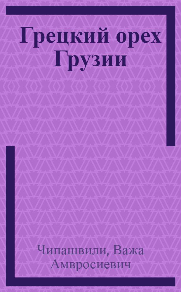 Грецкий орех Грузии : Автореф. дис. на соиск. учен. степени д-ра с.-х. наук : (06.01.07)