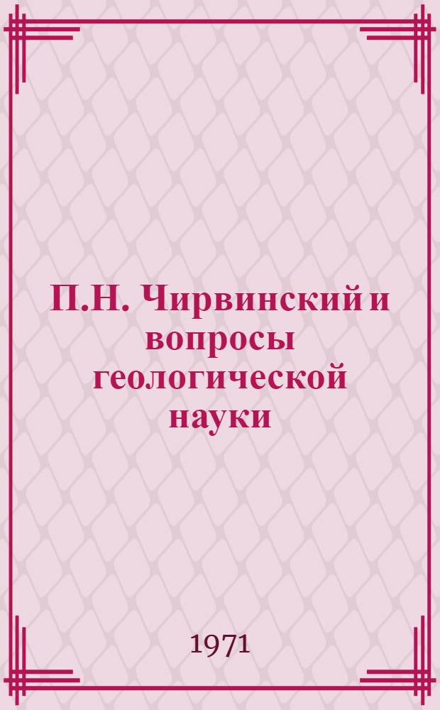 П.Н. Чирвинский и вопросы геологической науки : Сборник статей : Посвящ. 90-летию со дня рождения