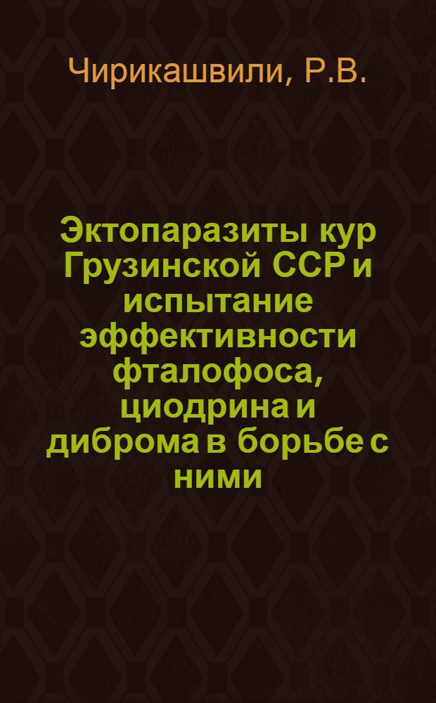 Эктопаразиты кур Грузинской ССР и испытание эффективности фталофоса, циодрина и диброма в борьбе с ними : Автореф. дис. на соискание учен. степени канд. вет. наук : (106)