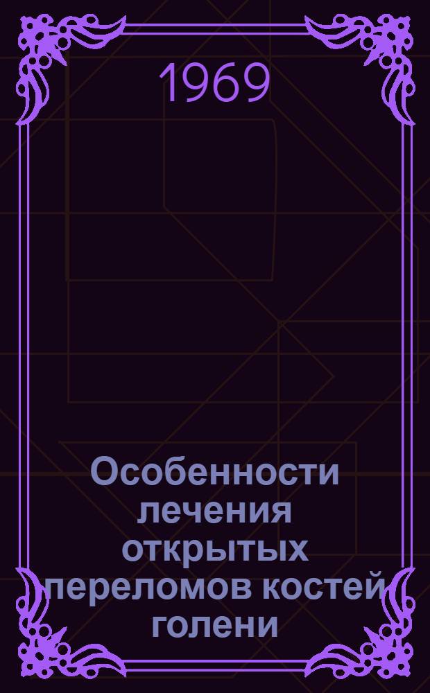 Особенности лечения открытых переломов костей голени : (Метод. пособие для практ. врачей)