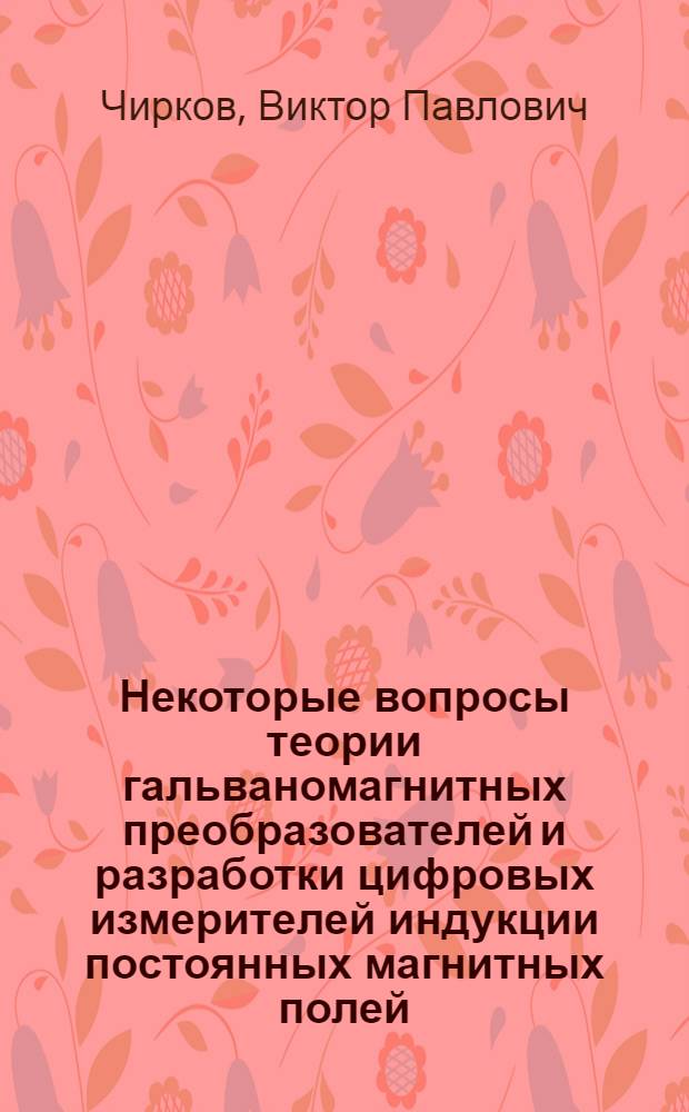 Некоторые вопросы теории гальваномагнитных преобразователей и разработки цифровых измерителей индукции постоянных магнитных полей : Автореф. дис. на соиск. учен. степени канд. техн. наук : (05.11.05)