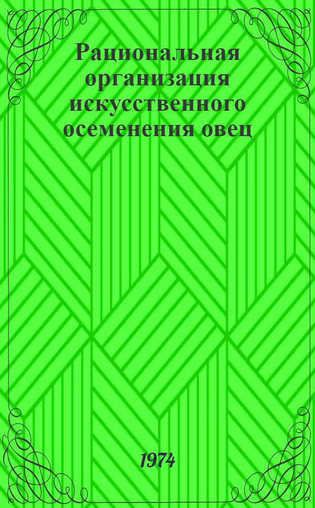 Рациональная организация искусственного осеменения овец : (На примере совхоза им. Амангельды Джамбул. р-на Алма-Атин. области)