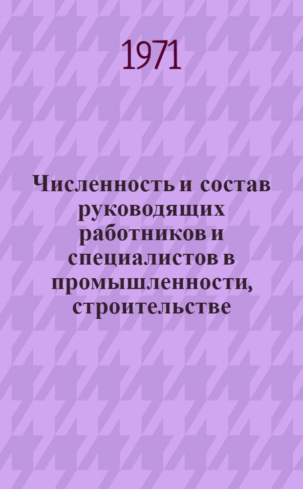 Численность и состав руководящих работников и специалистов в промышленности, строительстве, совхозах и колхозах Латвийской ССР : Стат. сборник