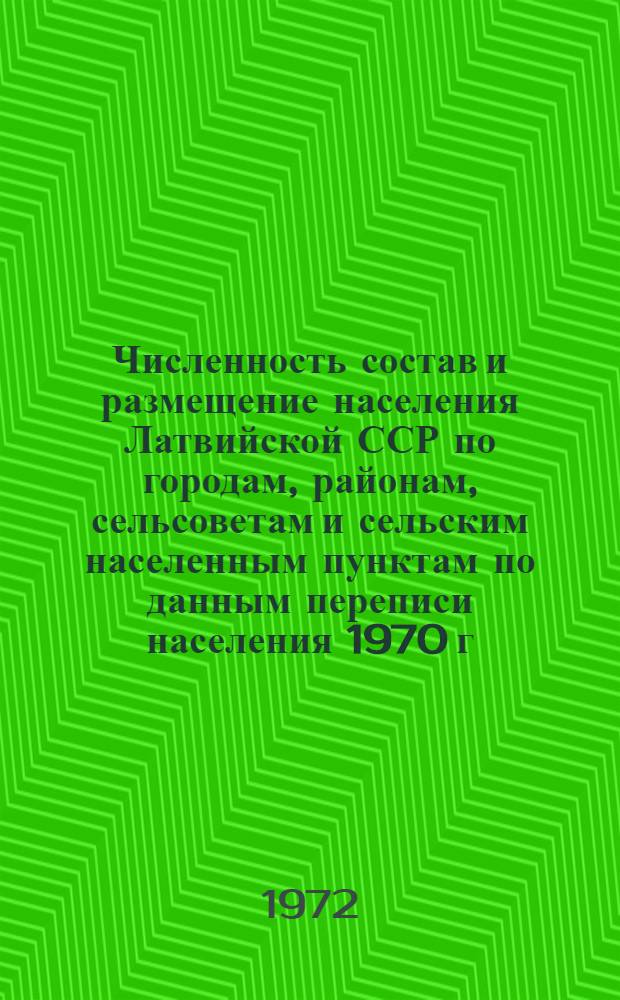 Численность состав и размещение населения Латвийской ССР по городам, районам, сельсоветам и сельским населенным пунктам по данным переписи населения 1970 г.