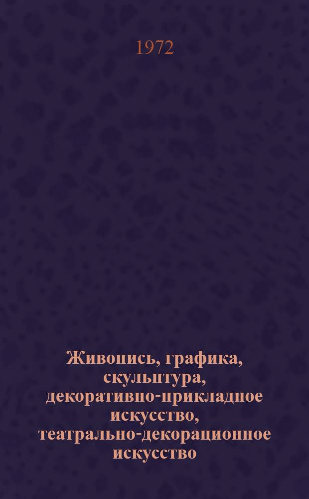 Живопись, графика, скульптура, декоративно-прикладное искусство, театрально-декорационное искусство : Каталог
