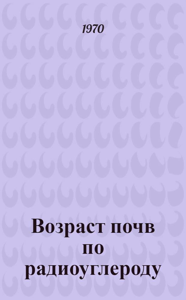 Возраст почв по радиоуглероду : Автореф. дис. на соискание учен. степени канд. геогр. наук : (695)