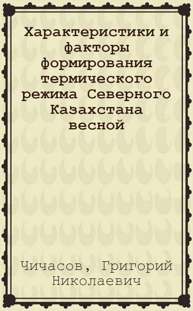 Характеристики и факторы формирования термического режима Северного Казахстана весной : Автореф. дис. на соиск. учен. степени канд. геогр. наук : (11.00.09)