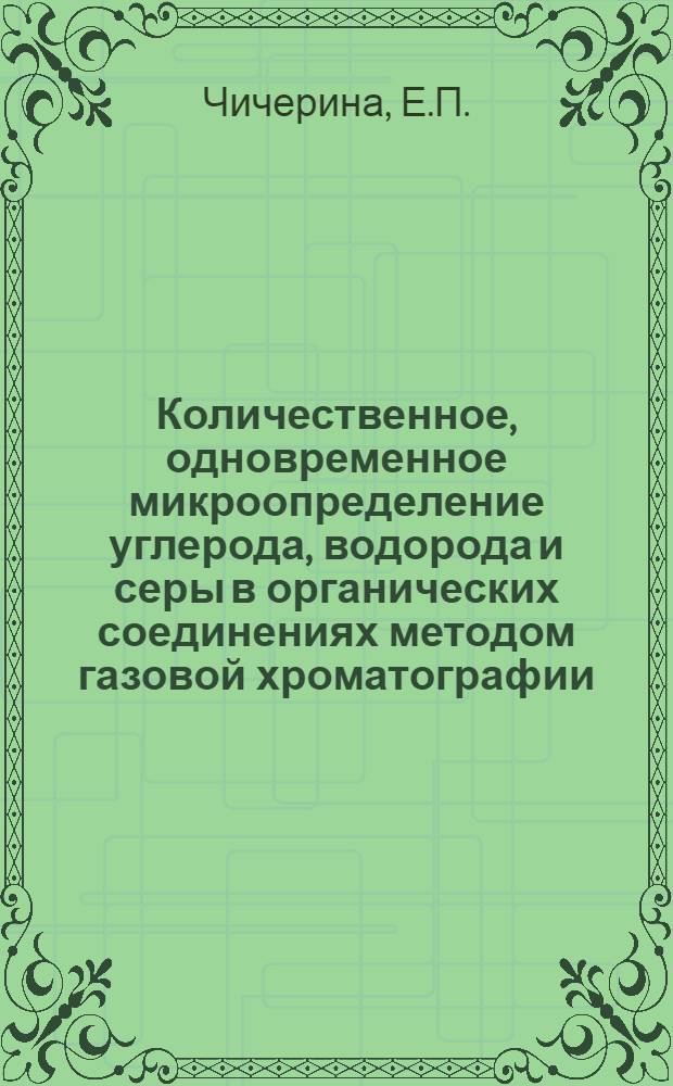 Количественное, одновременное микроопределение углерода, водорода и серы в органических соединениях методом газовой хроматографии : Автореф. дис. на соискание учен. степени канд. хим. наук : (072)