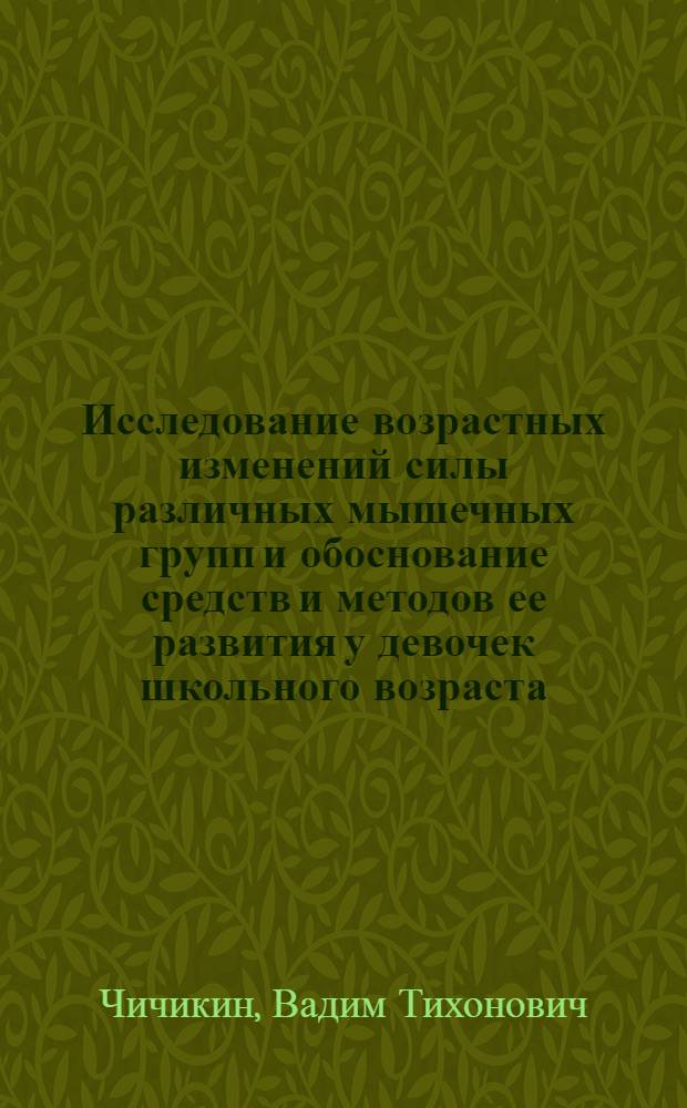 Исследование возрастных изменений силы различных мышечных групп и обоснование средств и методов ее развития у девочек школьного возраста : Автореф. дис. на соискание учен. степени канд. пед. наук : (735)
