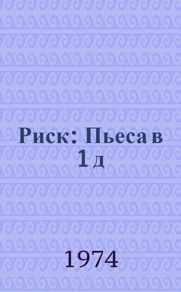 Риск : Пьеса в 1 д