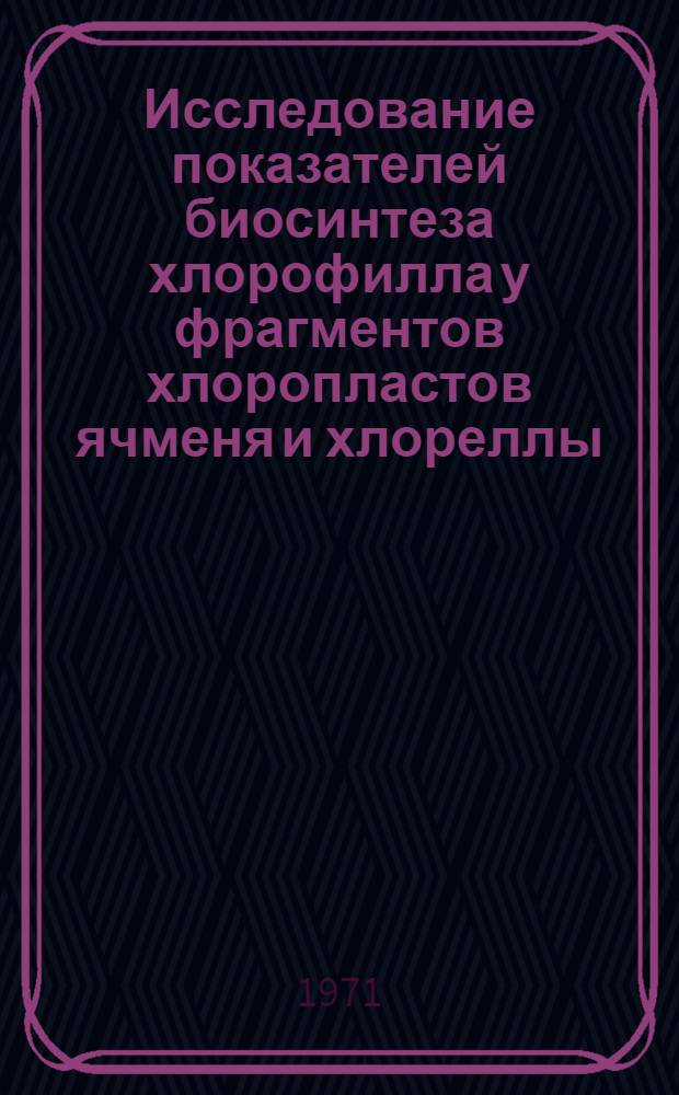 Исследование показателей биосинтеза хлорофилла у фрагментов хлоропластов ячменя и хлореллы : Автореф. дис. на соискание учен. степени канд. биол. наук : (093)