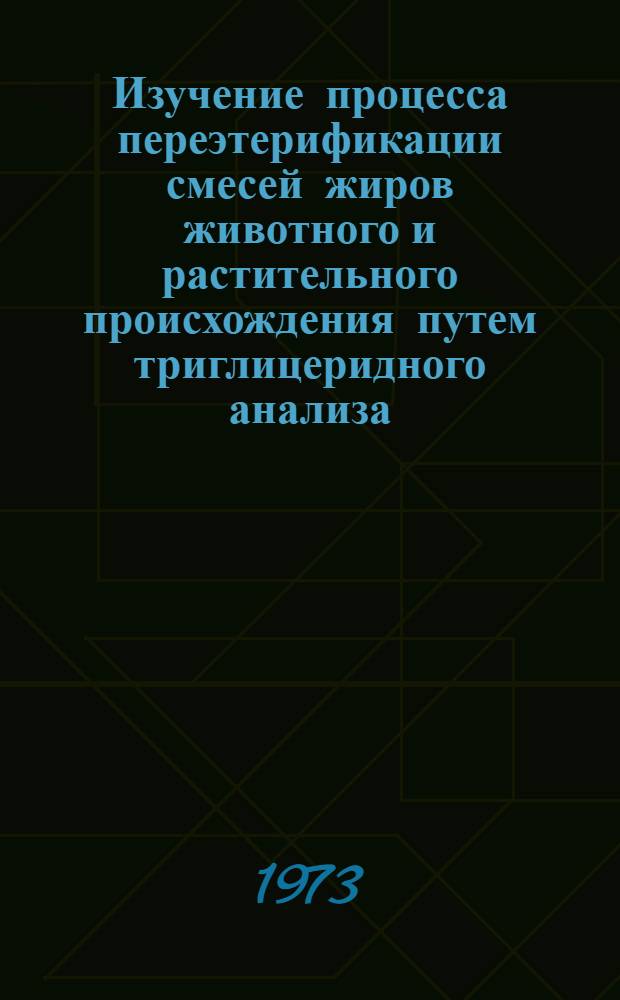 Изучение процесса переэтерификации смесей жиров животного и растительного происхождения путем триглицеридного анализа : Автореф. дис. на соиск. учен. степени канд. техн. наук : (05.18.06)