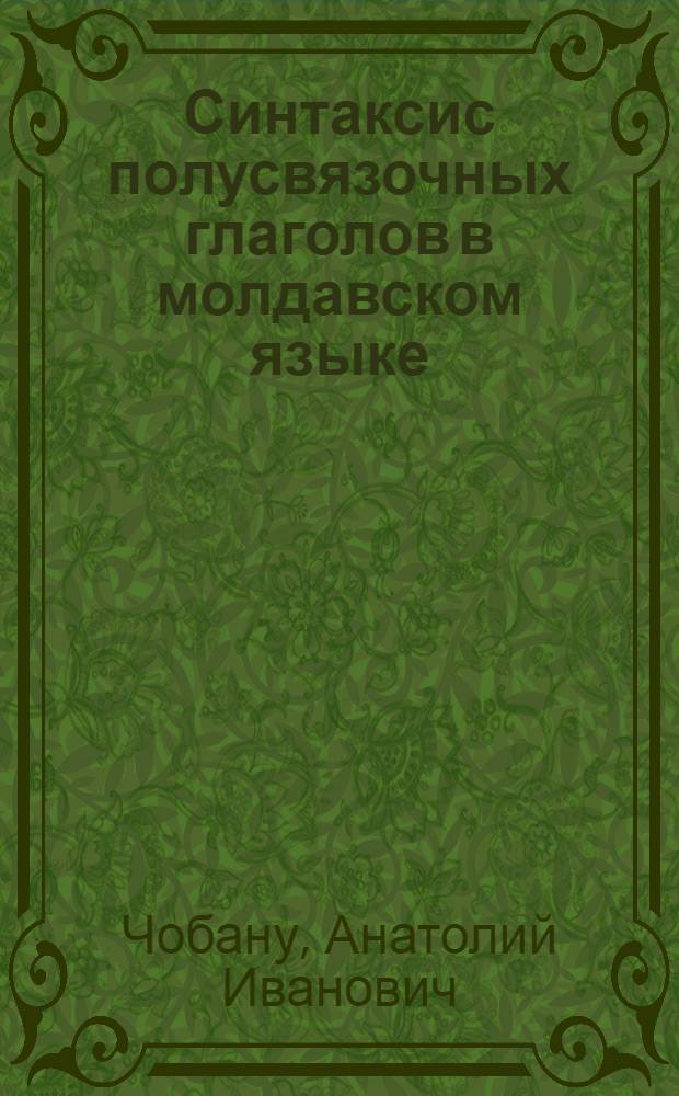 Синтаксис полусвязочных глаголов в молдавском языке : (Опыт семантико-дистрибутивного анализа) : Автореф. дис. на соиск. учен. степени д-ра филол. наук : (10.02.05)
