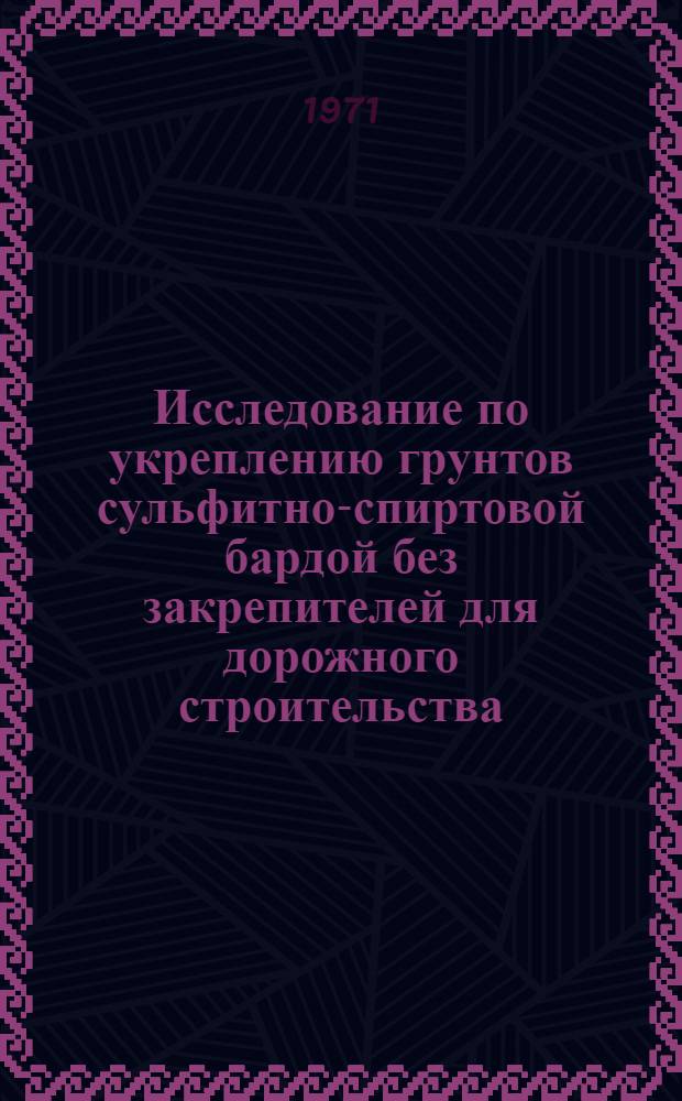 Исследование по укреплению грунтов сульфитно-спиртовой бардой без закрепителей для дорожного строительства : Автореф. дис. на соискание учен. степени канд. техн. наук : (440)