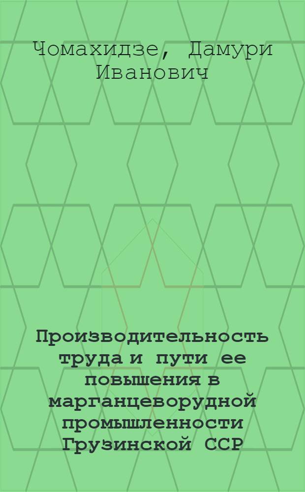 Производительность труда и пути ее повышения в марганцеворудной промышленности Грузинской ССР. : Автореф. дис. на соиск. учен. степени канд. экон. наук : (594)