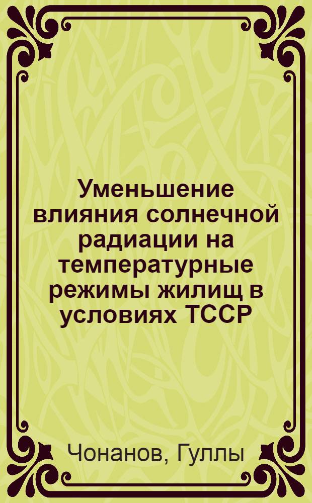 Уменьшение влияния солнечной радиации на температурные режимы жилищ в условиях ТССР : Автореф. дис. на соискание учен. степени канд. техн. наук : (274)