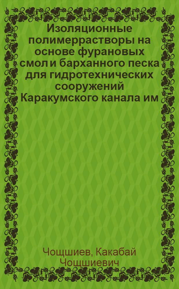 Изоляционные полимеррастворы на основе фурановых смол и барханного песка для гидротехнических сооружений Каракумского канала им. В.И. Ленина : Автореф. дис. на соиск. учен. степени канд. техн. наук : (05.32.07)