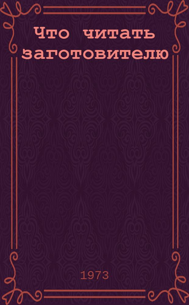 Что читать заготовителю : (Рек. библиогр. указ. литературы за 1968-1973 гг.)
