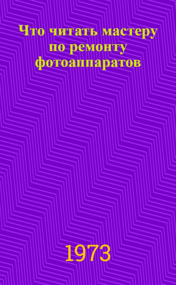 Что читать мастеру по ремонту фотоаппаратов : Рек. библиография