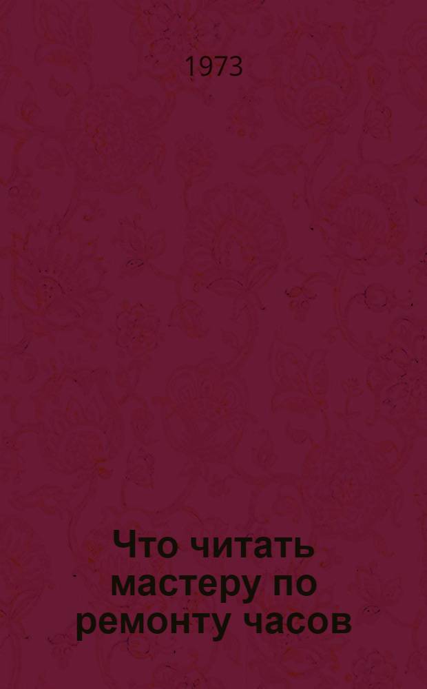 Что читать мастеру по ремонту часов : Рек. библиография