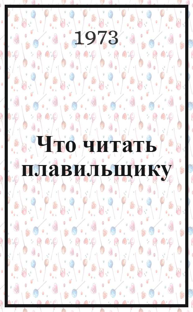Что читать плавильщику : Рек. указ. литературы