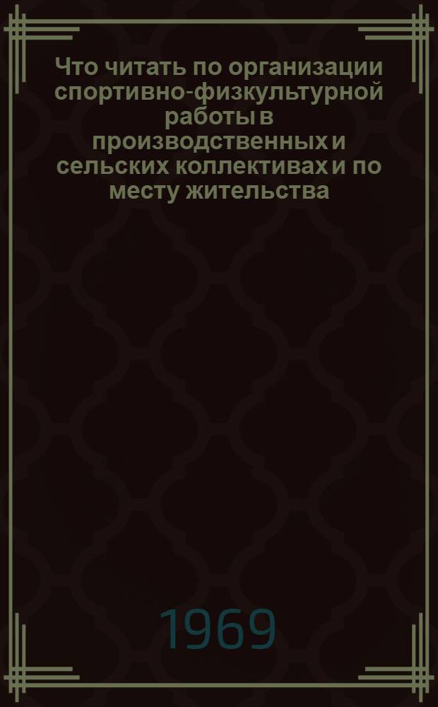Что читать по организации спортивно-физкультурной работы в производственных и сельских коллективах и по месту жительства : Библиогр. список литературы