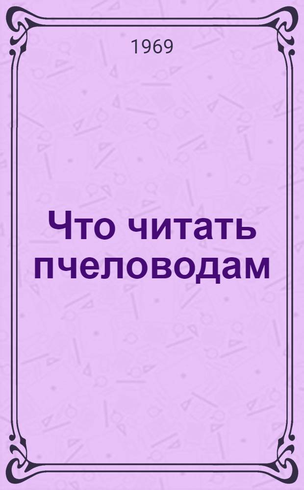Что читать пчеловодам : (Аннот. рекоменд. список литературы)