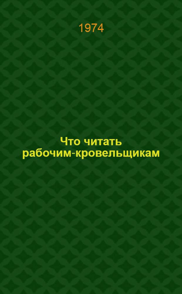 Что читать рабочим-кровельщикам : Рек. указ. лит