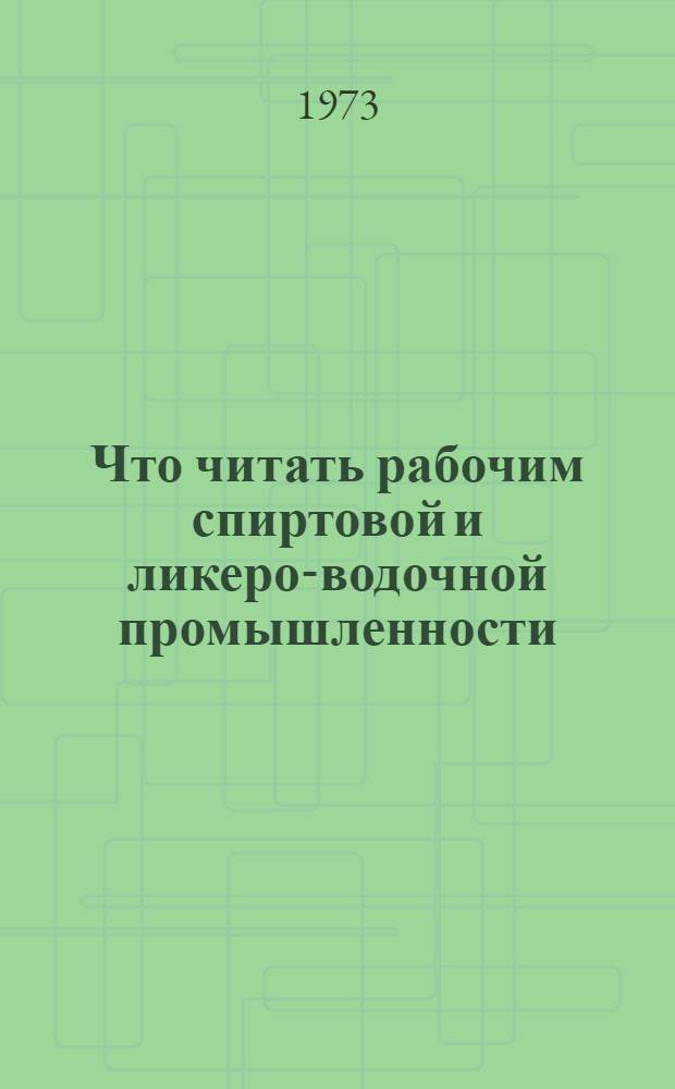 Что читать рабочим спиртовой и ликеро-водочной промышленности : (Рек. библиогр. указ. литературы за 1967-1972 гг.)