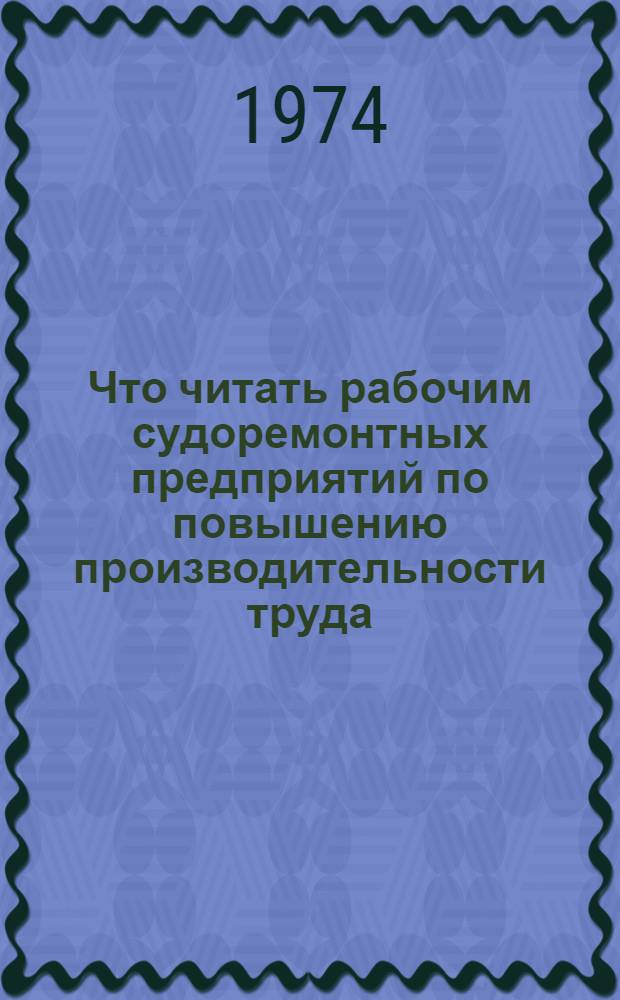 Что читать рабочим судоремонтных предприятий по повышению производительности труда : Рек. указ. литературы