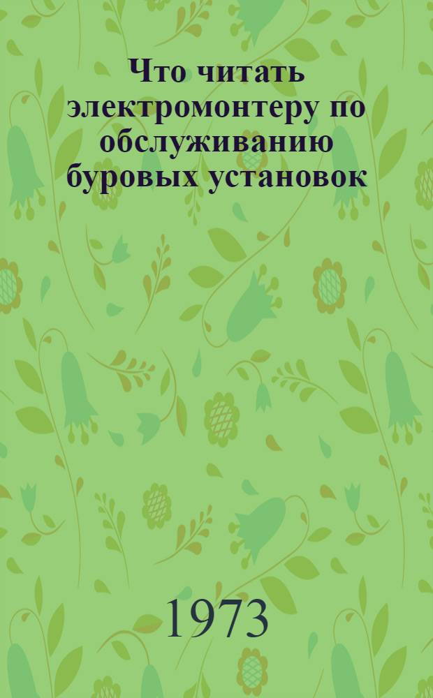 Что читать электромонтеру по обслуживанию буровых установок : Рек. обзор литературы за 1967-1973 гг