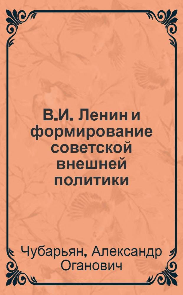 В.И. Ленин и формирование советской внешней политики : Автореф. дис. на соискание учен. степени д-ра ист. наук : (571)