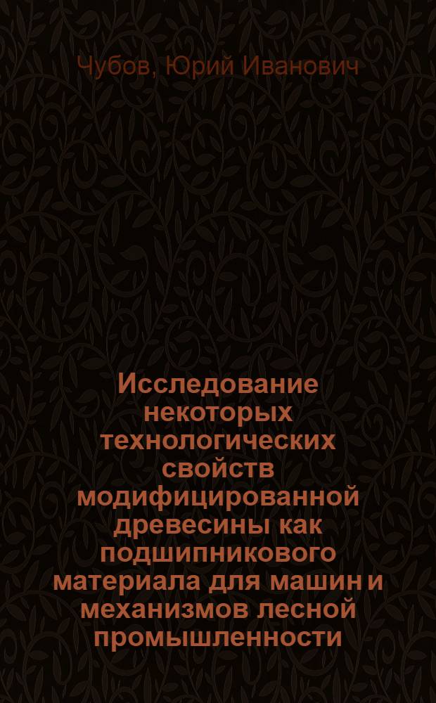 Исследование некоторых технологических свойств модифицированной древесины как подшипникового материала для машин и механизмов лесной промышленности : Автореф. дис. на соиск. учен. степени канд. техн. наук : (05.06.02)