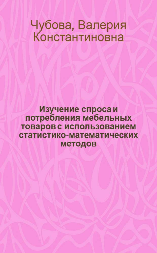 Изучение спроса и потребления мебельных товаров с использованием статистико-математических методов : Автореф. дис. на соиск. учен. степени канд. экон. наук : (08.00.11)